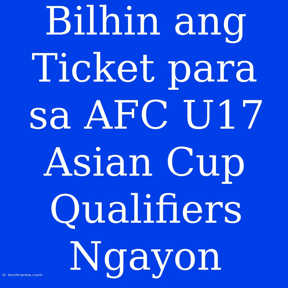 Bilhin Ang Ticket Para Sa AFC U17 Asian Cup Qualifiers Ngayon