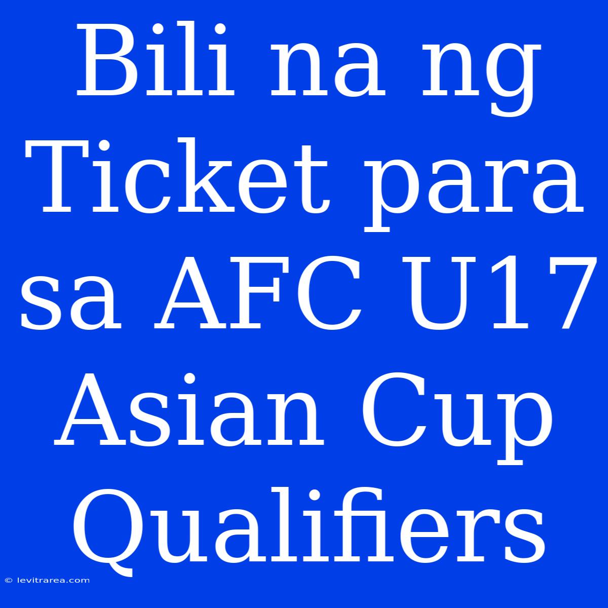 Bili Na Ng Ticket Para Sa AFC U17 Asian Cup Qualifiers