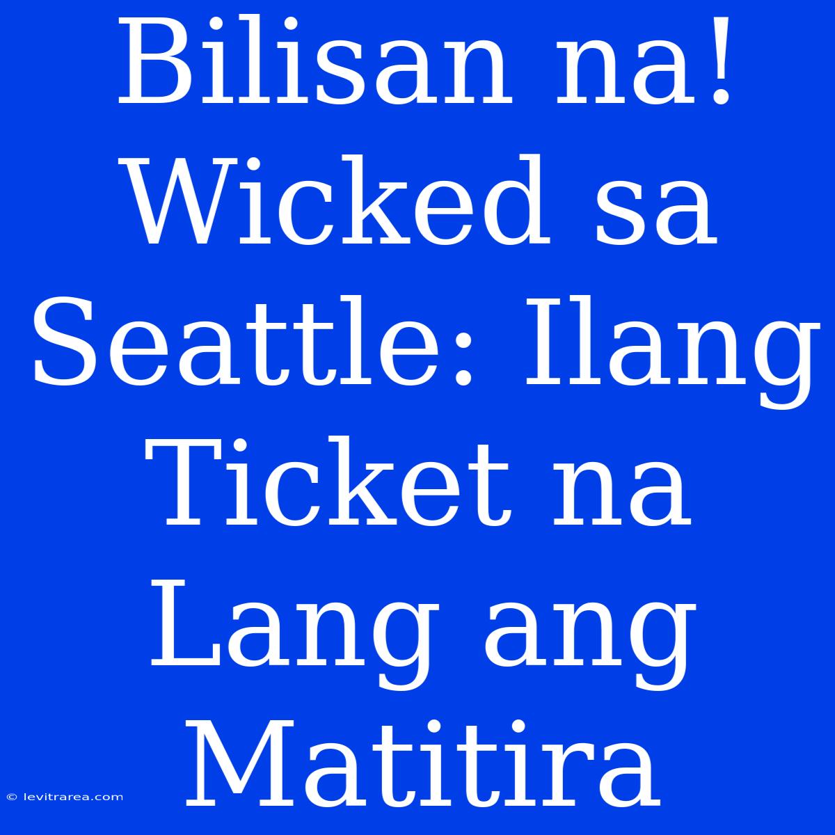 Bilisan Na! Wicked Sa Seattle: Ilang Ticket Na Lang Ang Matitira