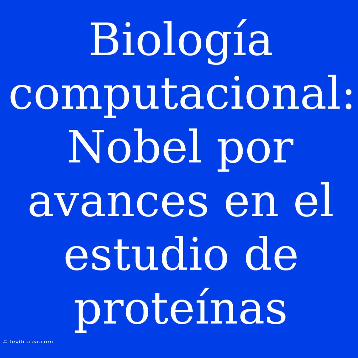 Biología Computacional: Nobel Por Avances En El Estudio De Proteínas