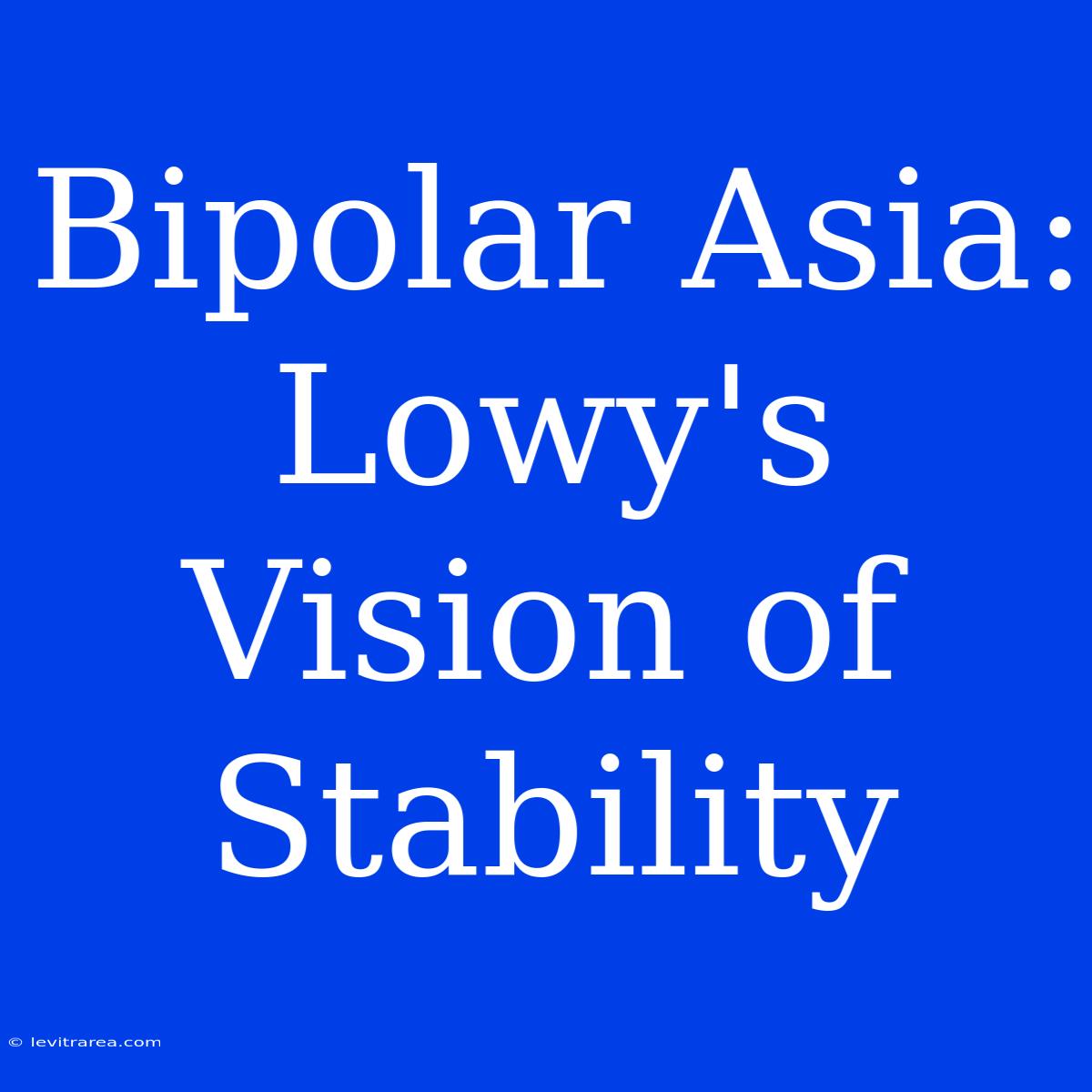 Bipolar Asia: Lowy's Vision Of Stability 