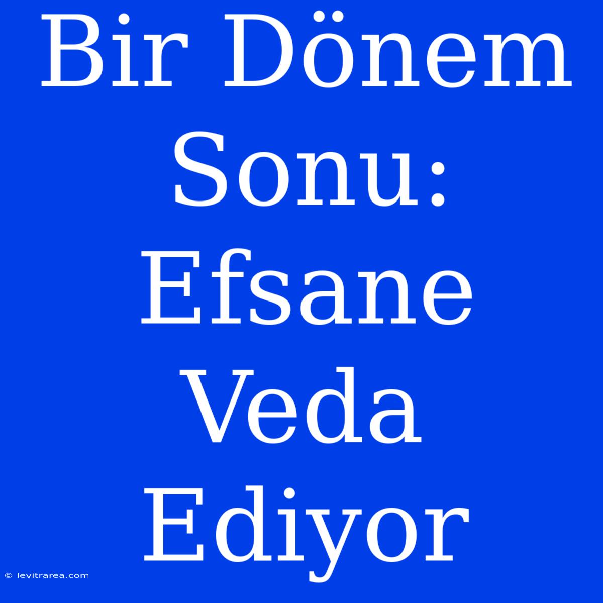 Bir Dönem Sonu: Efsane Veda Ediyor