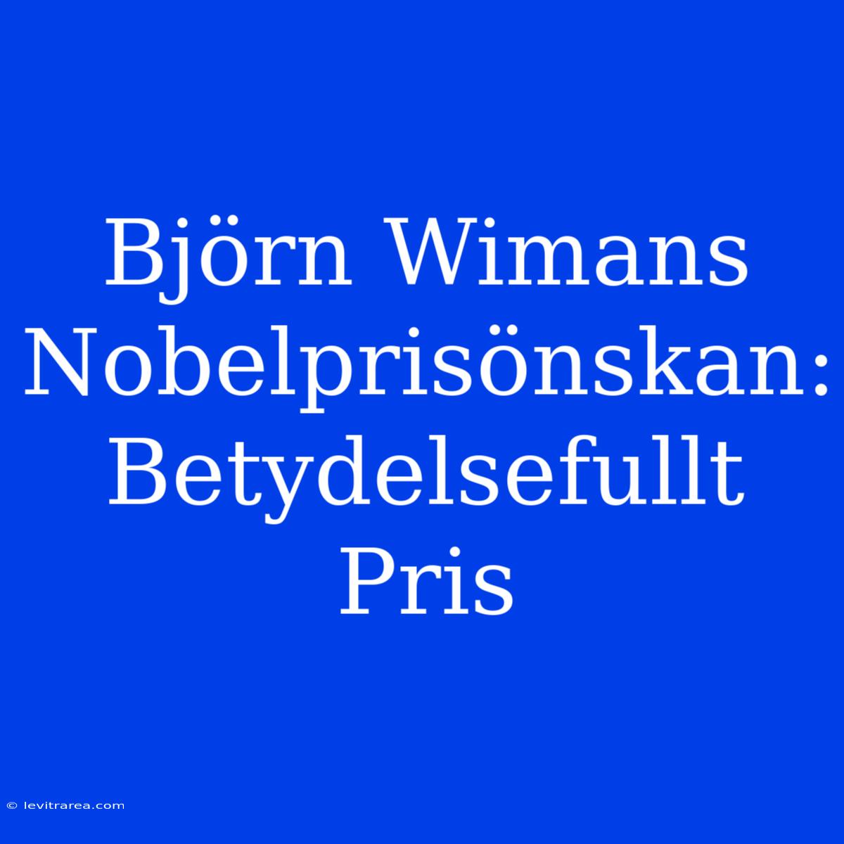 Björn Wimans Nobelprisönskan: Betydelsefullt Pris