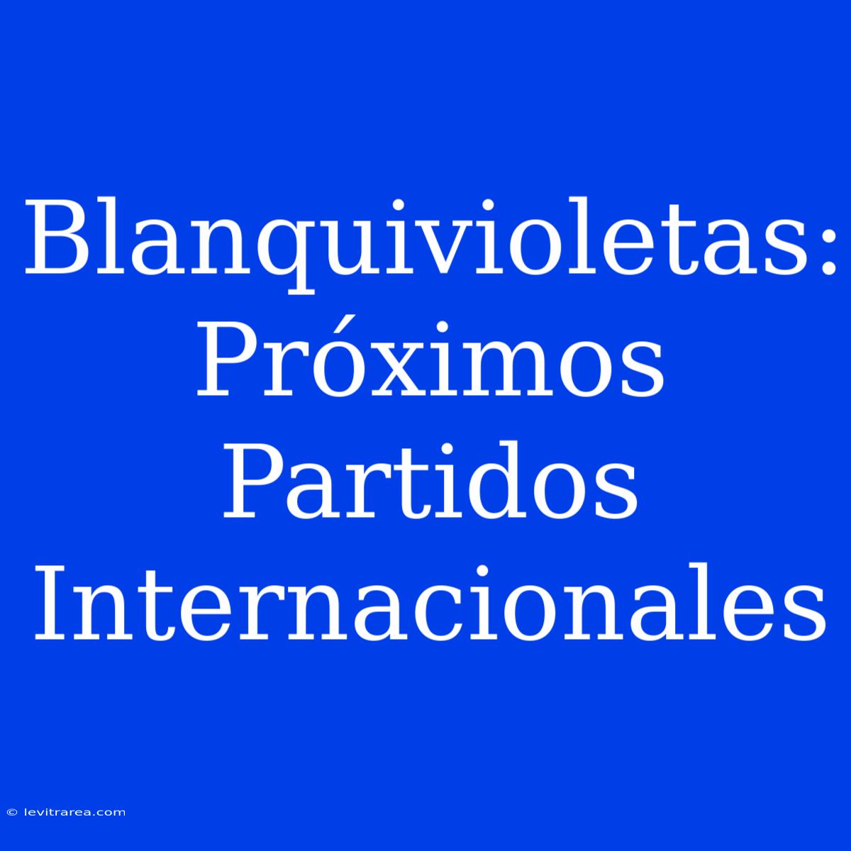 Blanquivioletas: Próximos Partidos Internacionales