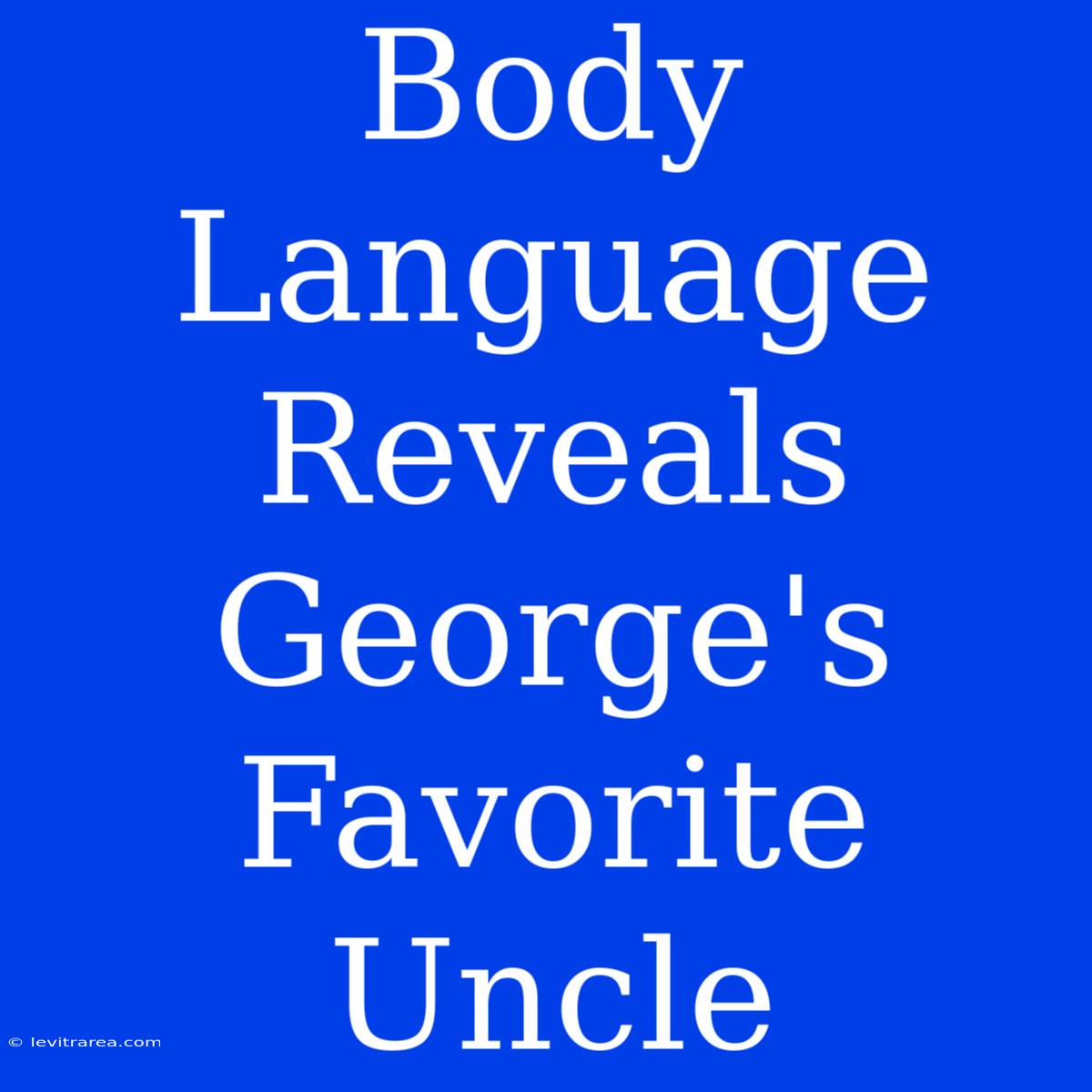 Body Language Reveals George's Favorite Uncle