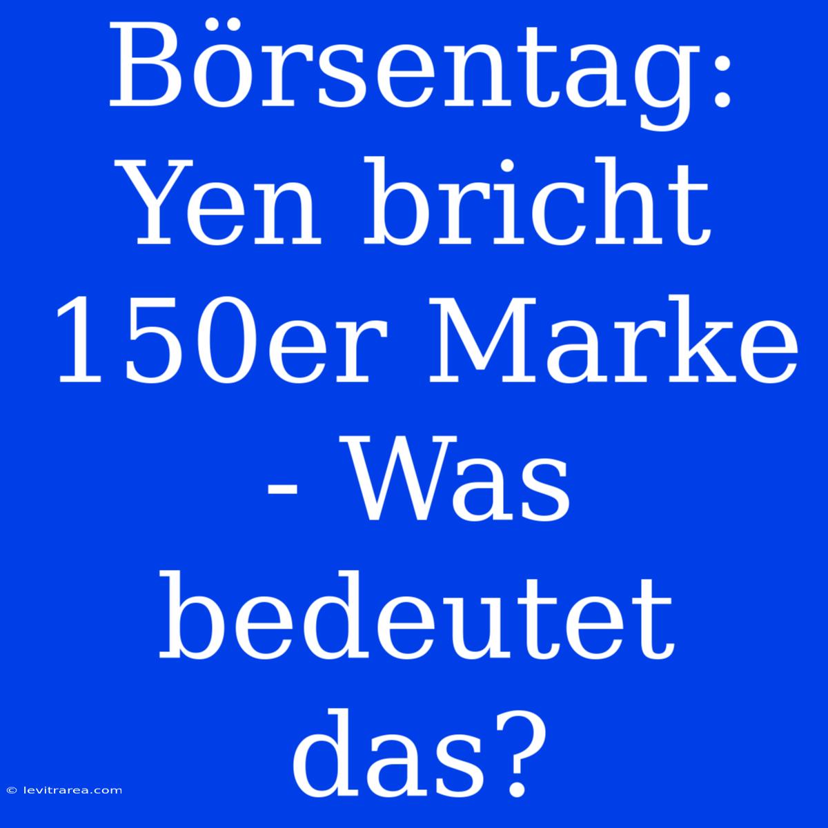 Börsentag: Yen Bricht 150er Marke - Was Bedeutet Das?