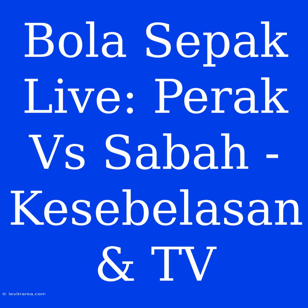 Bola Sepak Live: Perak Vs Sabah - Kesebelasan & TV