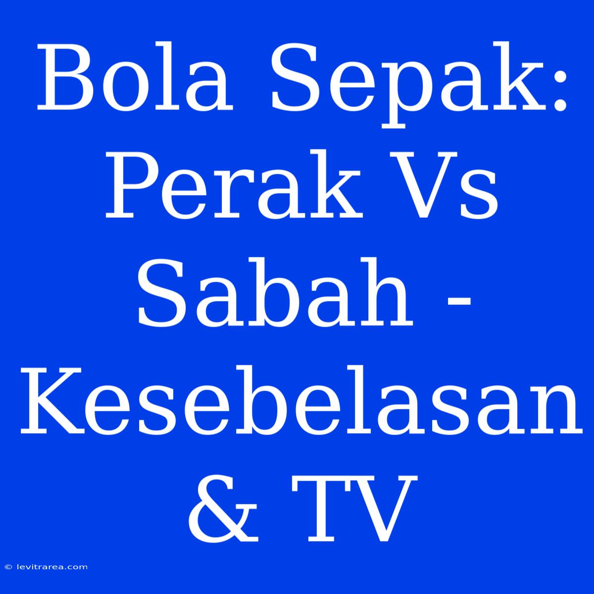 Bola Sepak: Perak Vs Sabah - Kesebelasan & TV