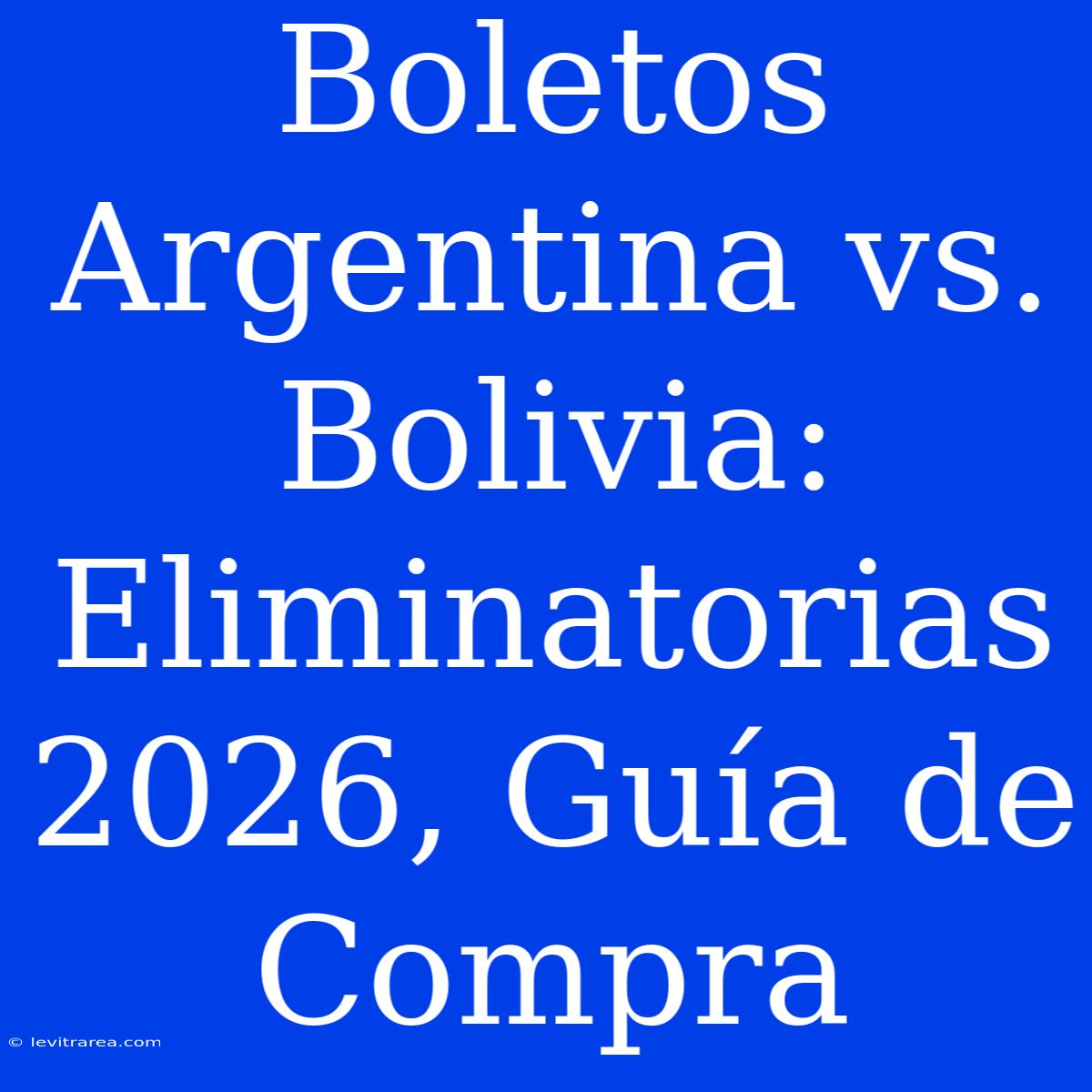 Boletos Argentina Vs. Bolivia: Eliminatorias 2026, Guía De Compra