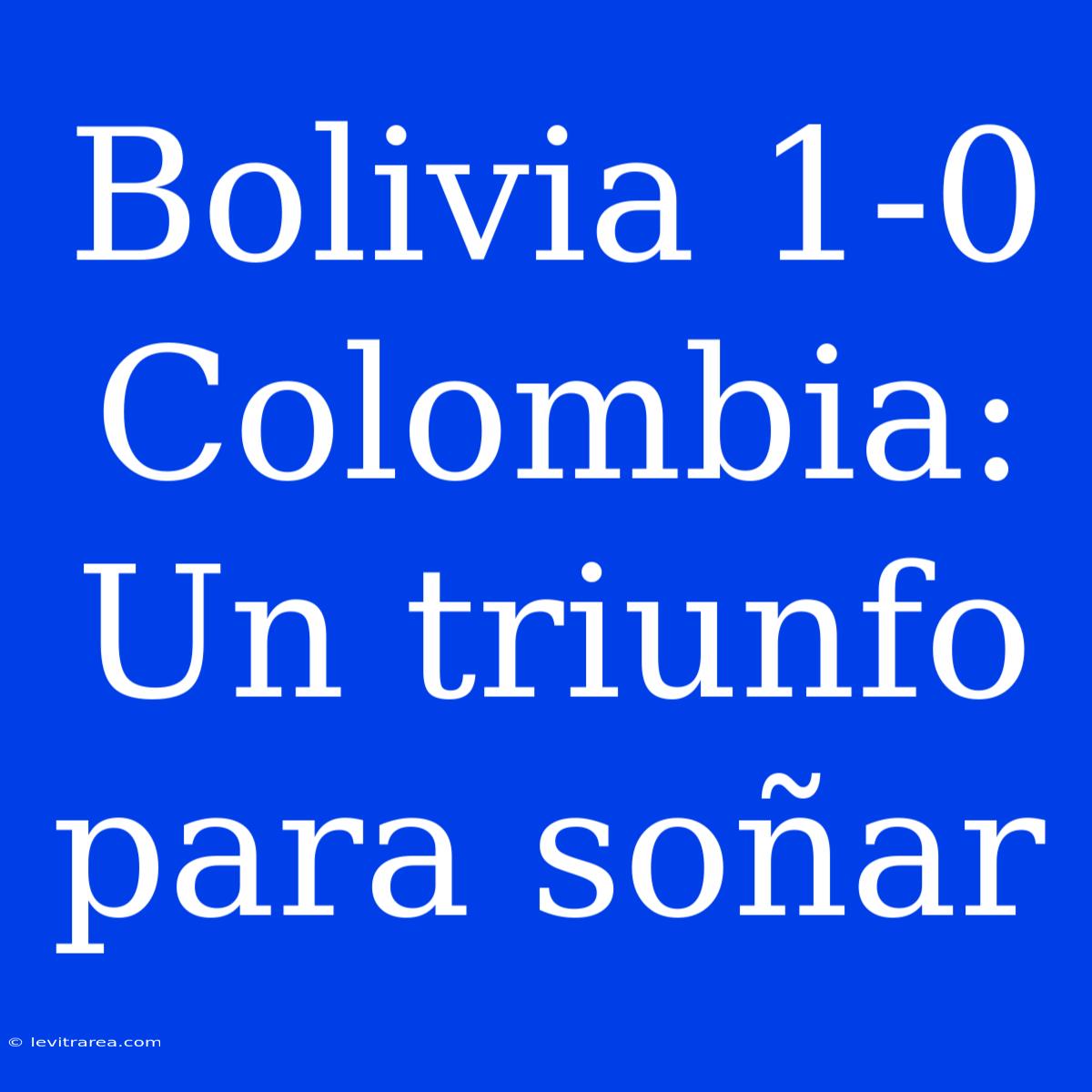 Bolivia 1-0 Colombia: Un Triunfo Para Soñar