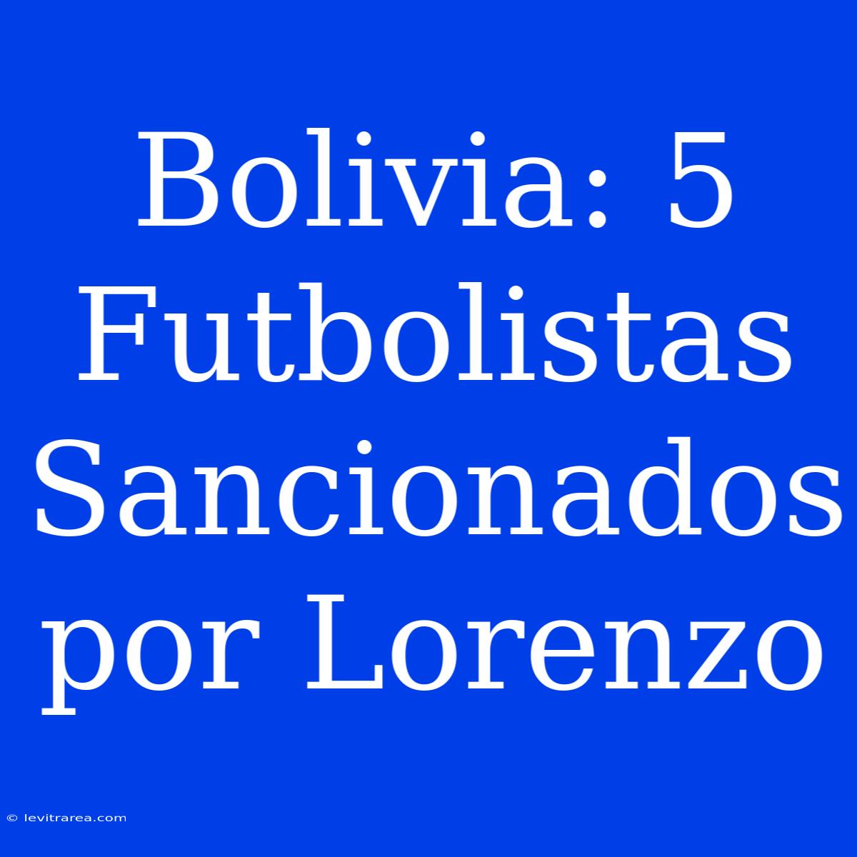 Bolivia: 5 Futbolistas Sancionados Por Lorenzo