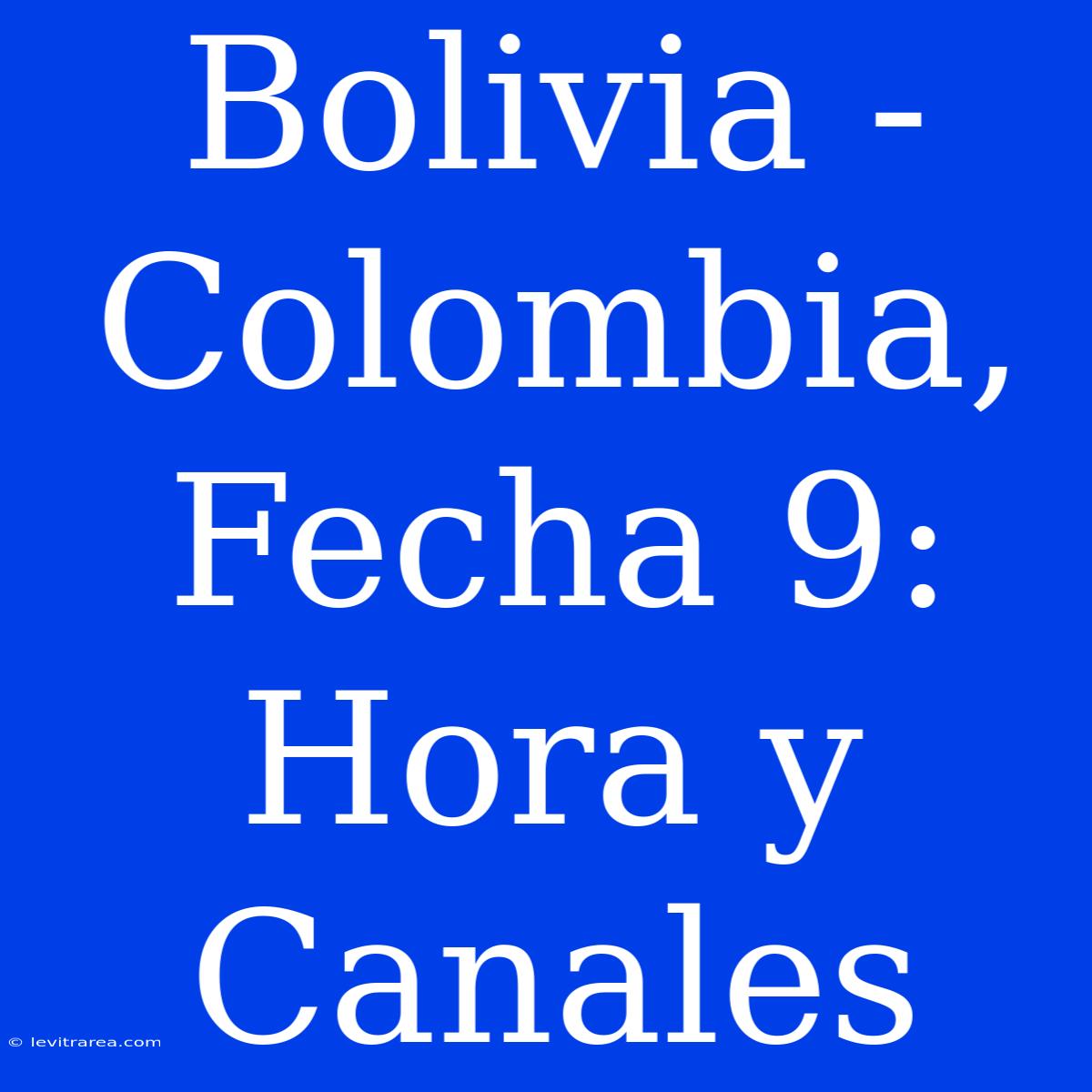 Bolivia - Colombia, Fecha 9: Hora Y Canales