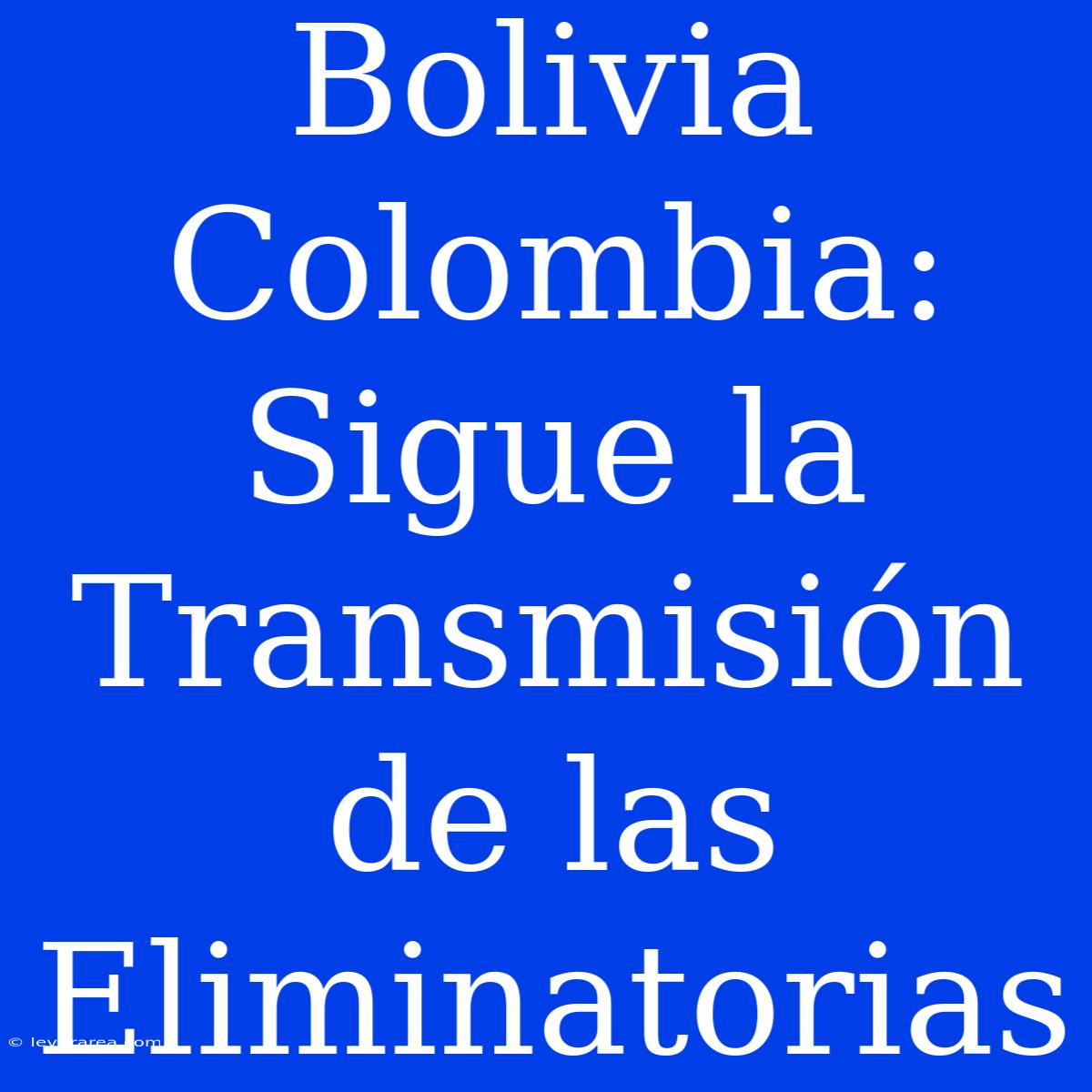 Bolivia Colombia: Sigue La Transmisión De Las Eliminatorias