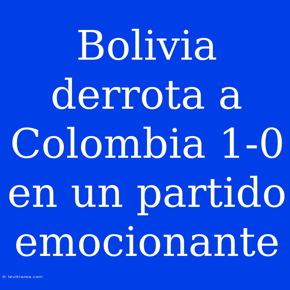 Bolivia Derrota A Colombia 1-0 En Un Partido Emocionante