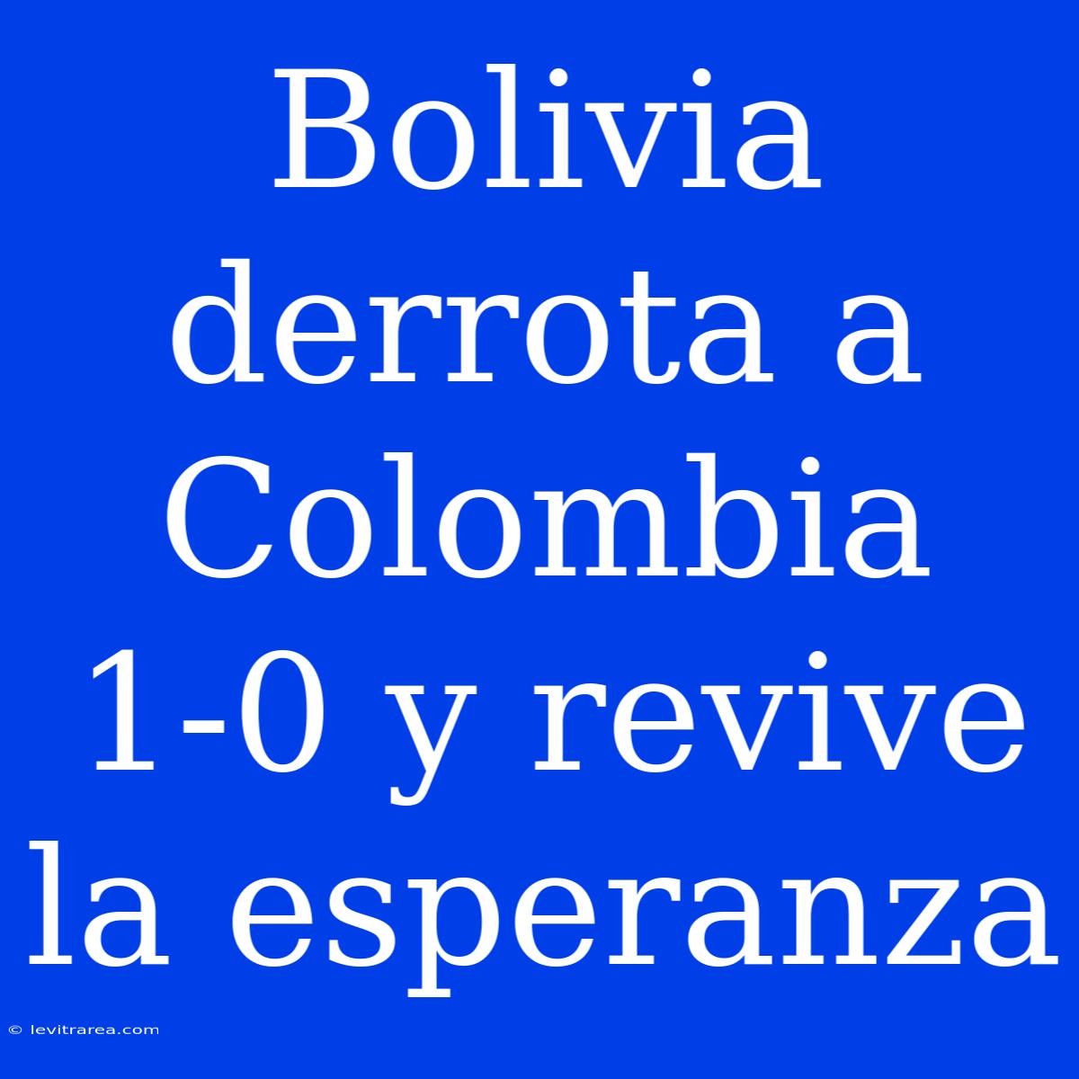 Bolivia Derrota A Colombia 1-0 Y Revive La Esperanza