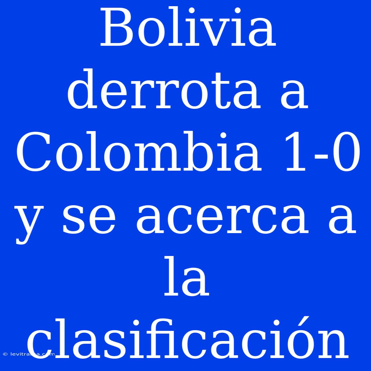 Bolivia Derrota A Colombia 1-0 Y Se Acerca A La Clasificación