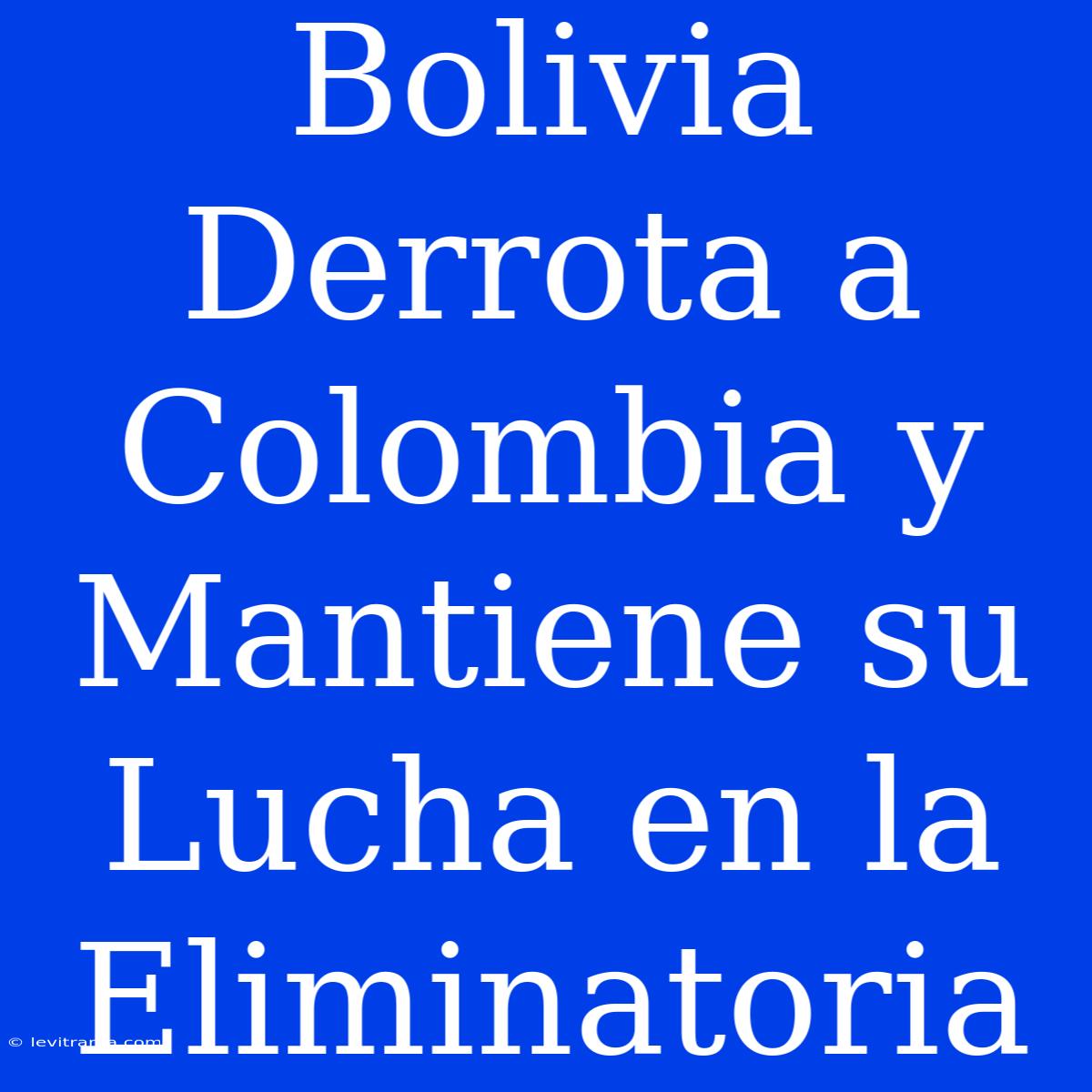 Bolivia Derrota A Colombia Y Mantiene Su Lucha En La Eliminatoria 