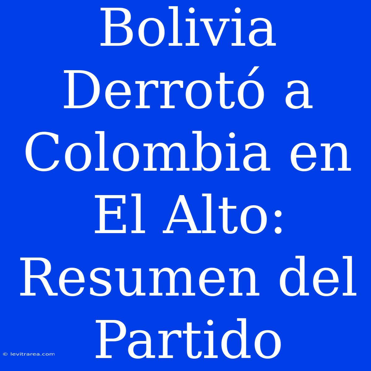 Bolivia Derrotó A Colombia En El Alto: Resumen Del Partido