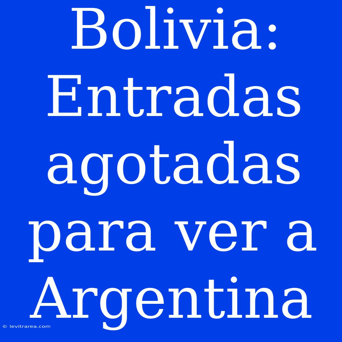 Bolivia: Entradas Agotadas Para Ver A Argentina