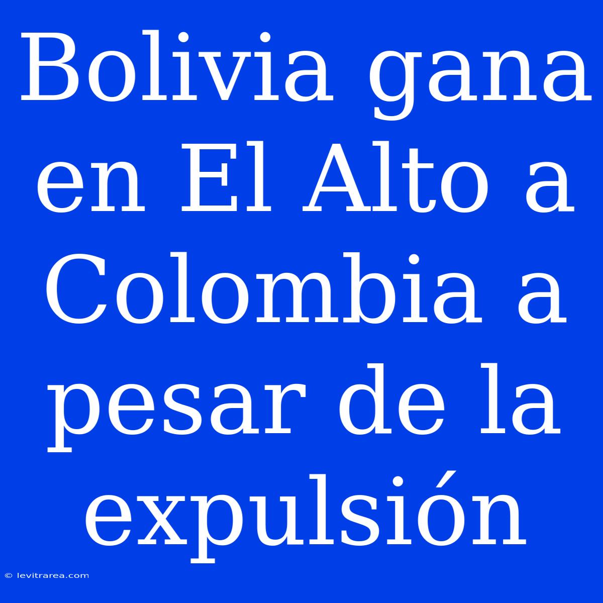 Bolivia Gana En El Alto A Colombia A Pesar De La Expulsión