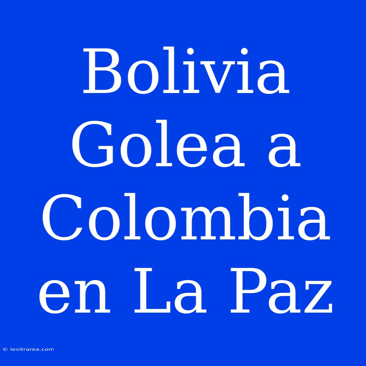 Bolivia Golea A Colombia En La Paz