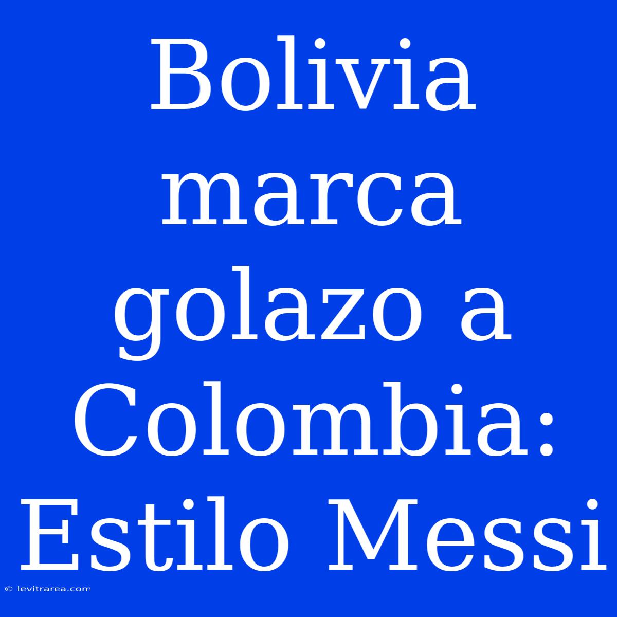 Bolivia Marca Golazo A Colombia: Estilo Messi