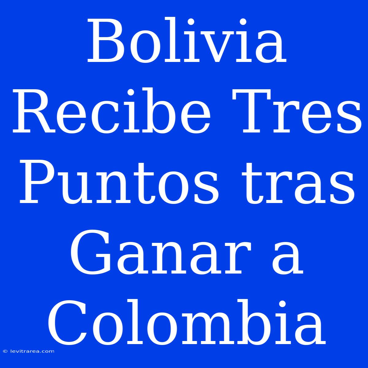 Bolivia Recibe Tres Puntos Tras Ganar A Colombia