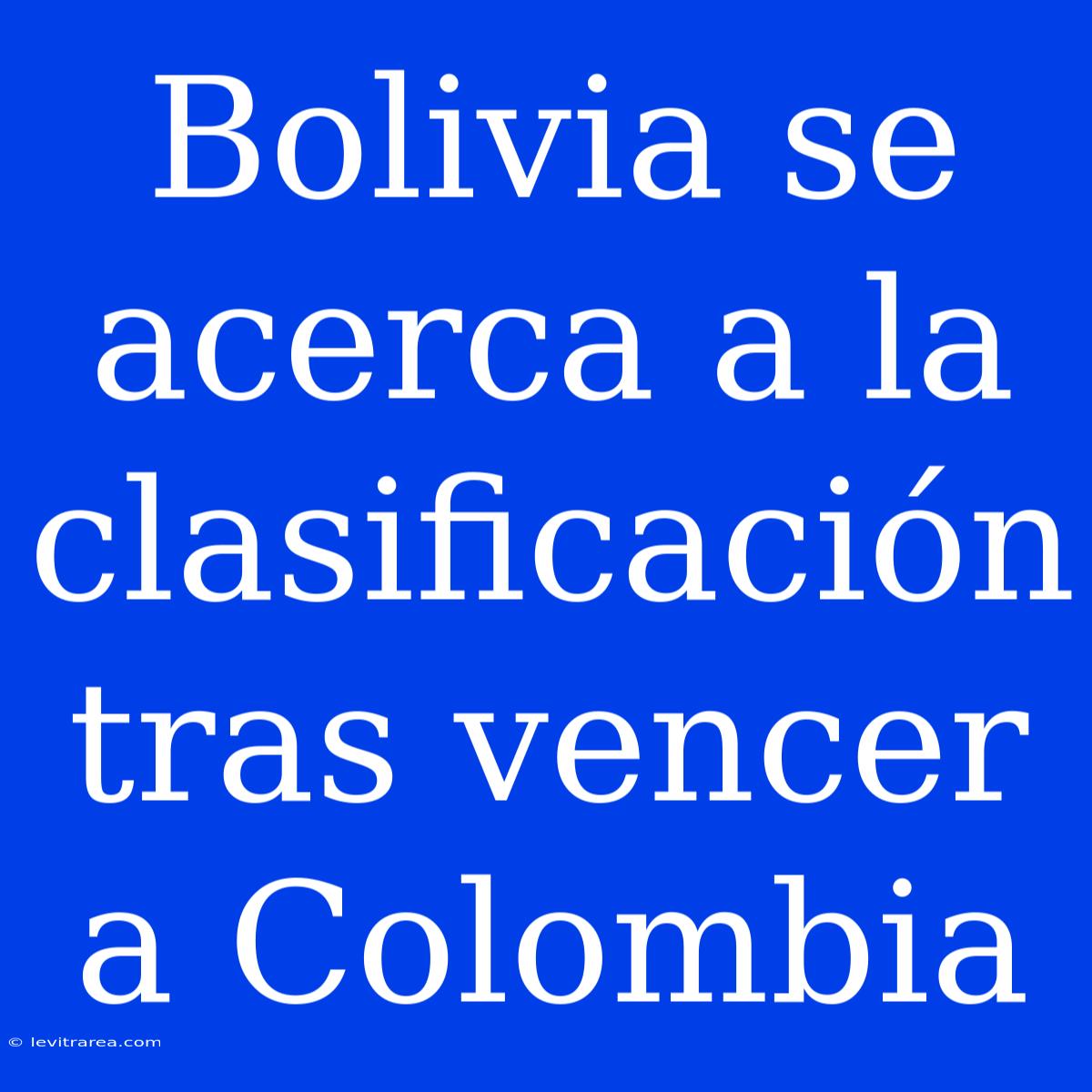 Bolivia Se Acerca A La Clasificación Tras Vencer A Colombia