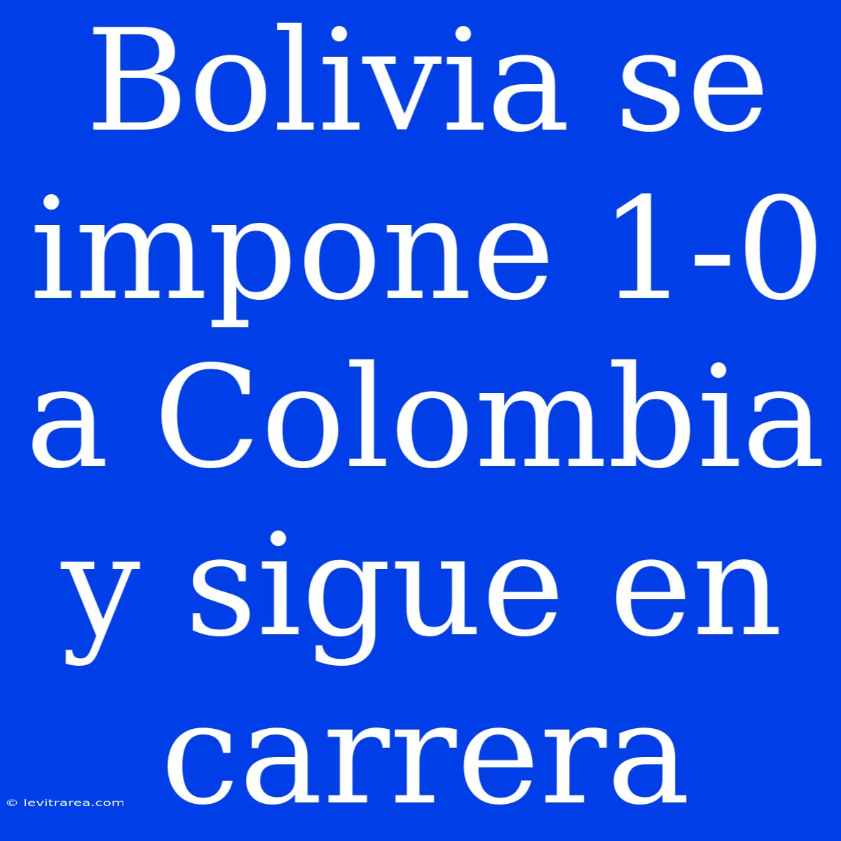 Bolivia Se Impone 1-0 A Colombia Y Sigue En Carrera