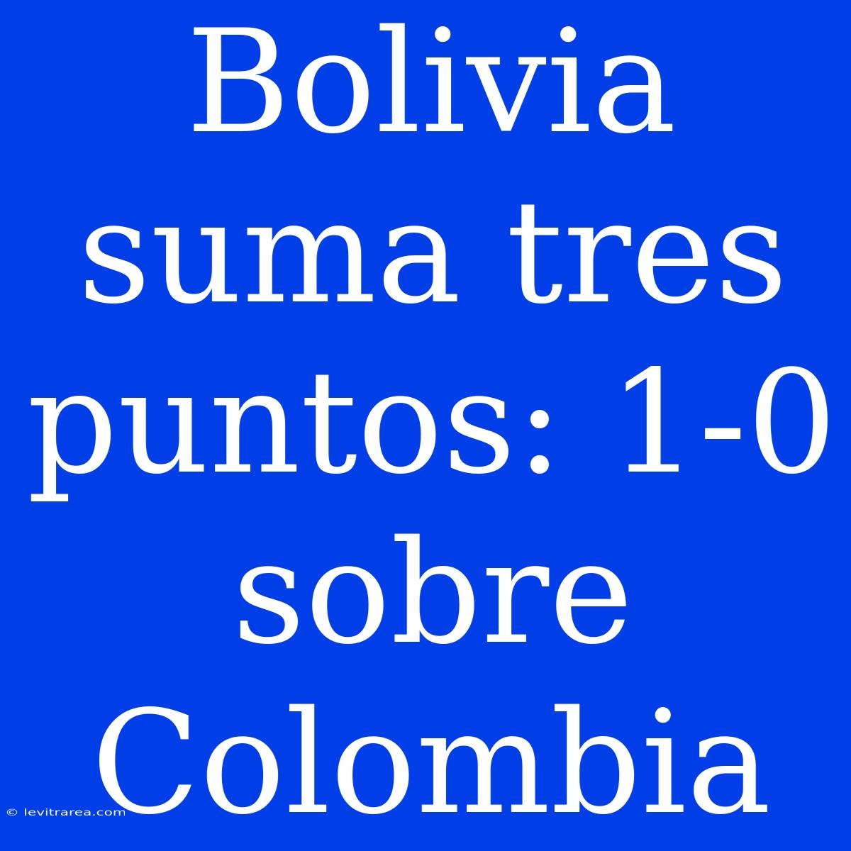 Bolivia Suma Tres Puntos: 1-0 Sobre Colombia