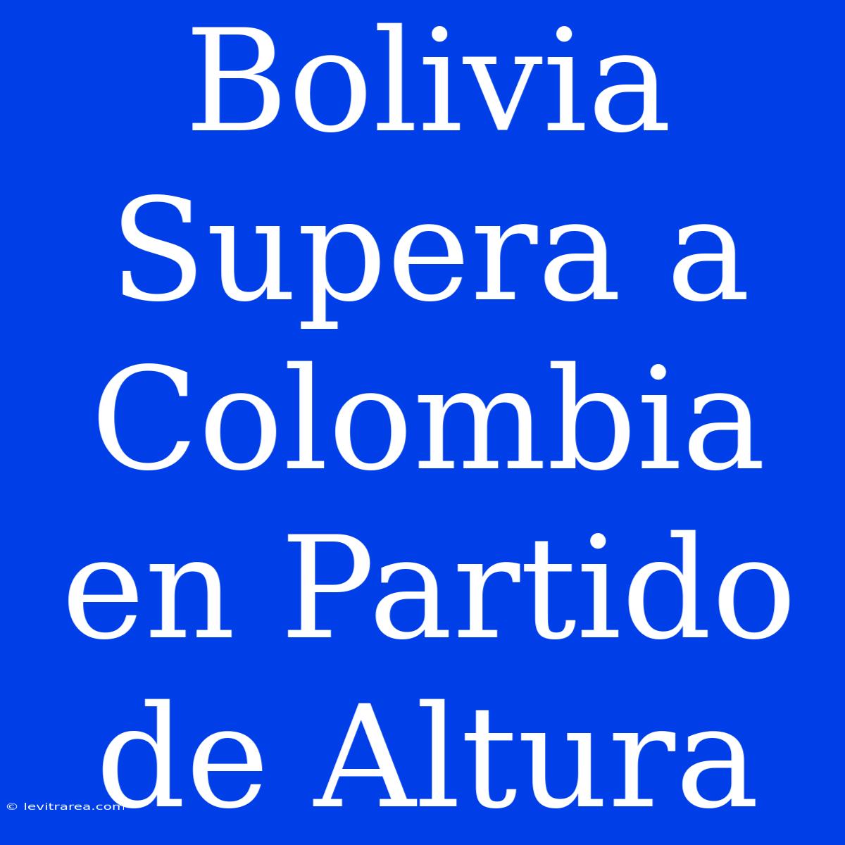 Bolivia Supera A Colombia En Partido De Altura