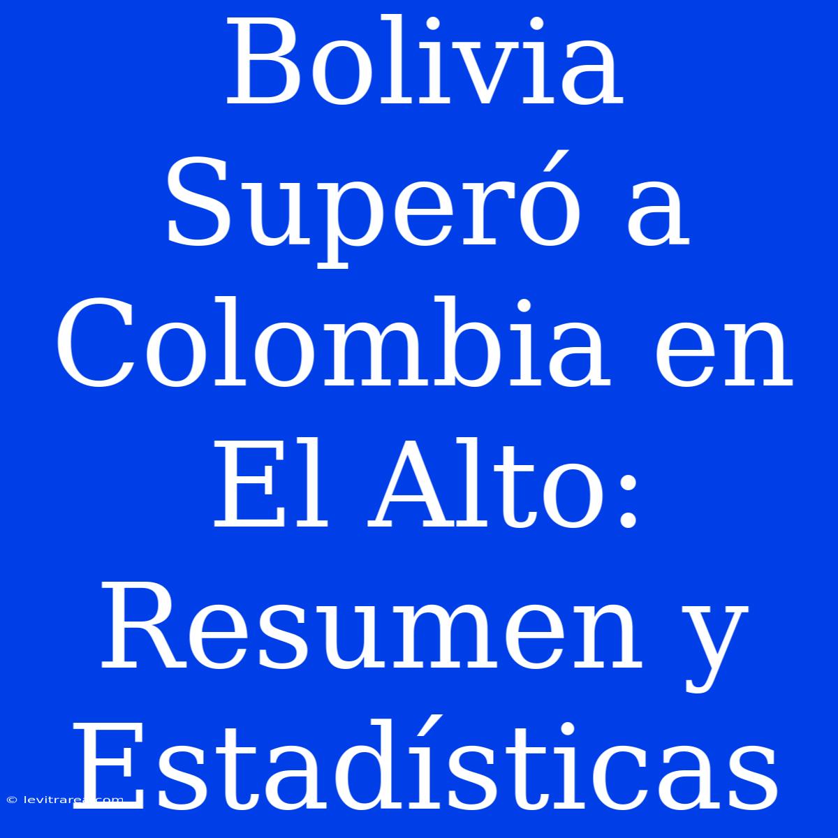 Bolivia Superó A Colombia En El Alto: Resumen Y Estadísticas