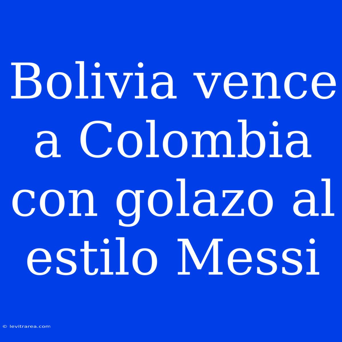 Bolivia Vence A Colombia Con Golazo Al Estilo Messi