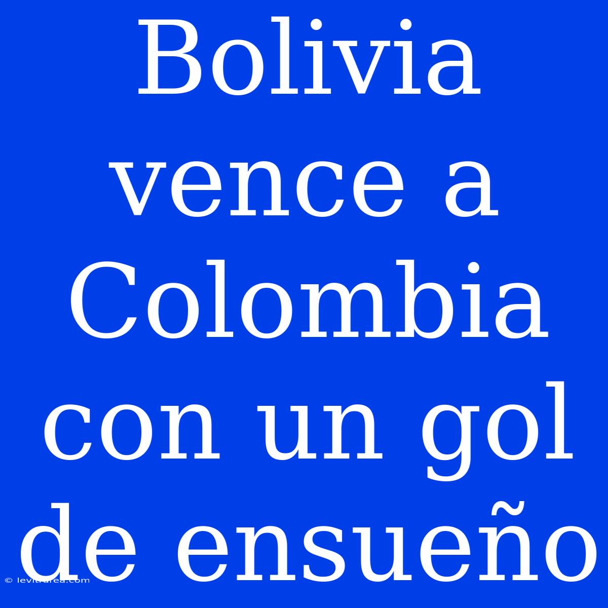 Bolivia Vence A Colombia Con Un Gol De Ensueño 