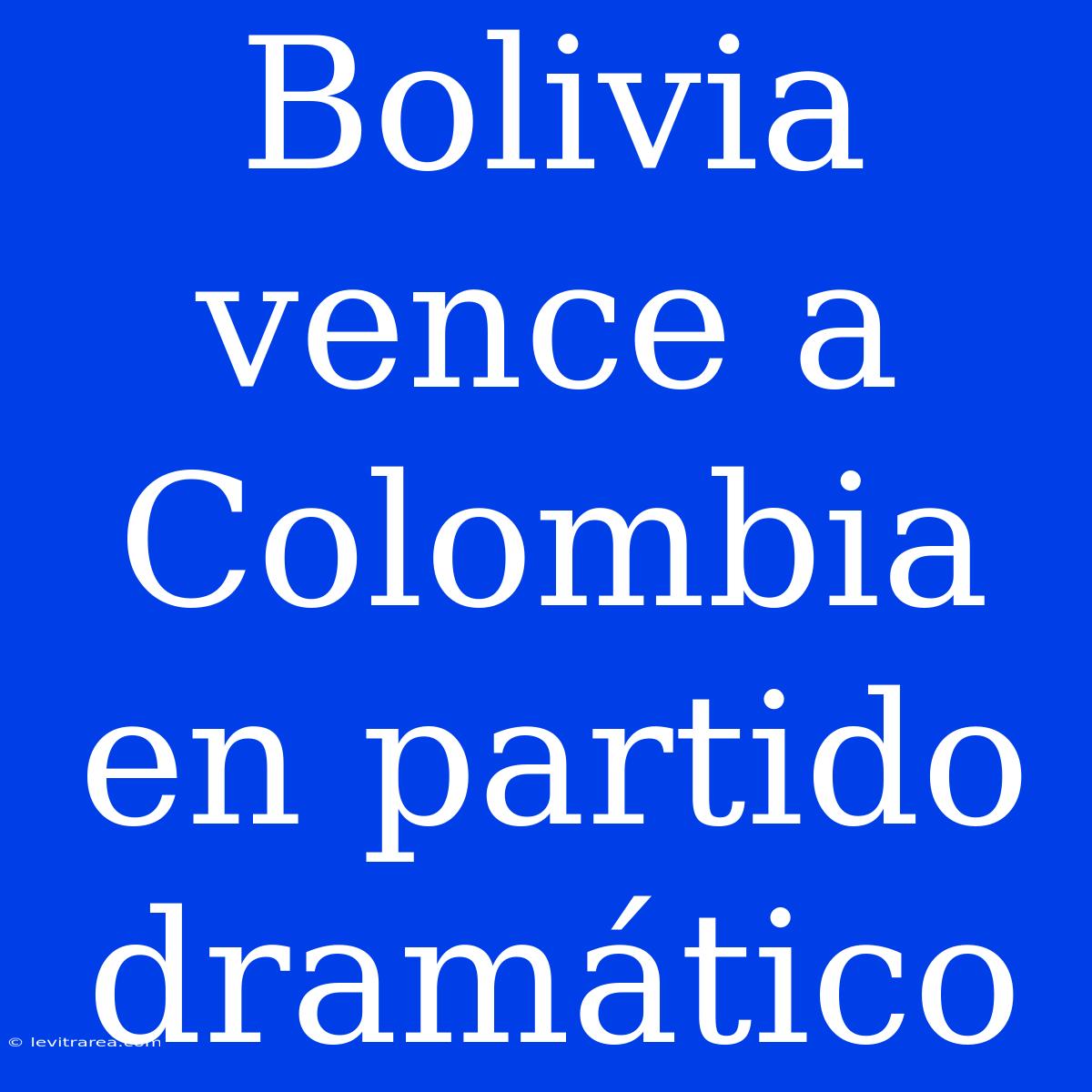 Bolivia Vence A Colombia En Partido Dramático