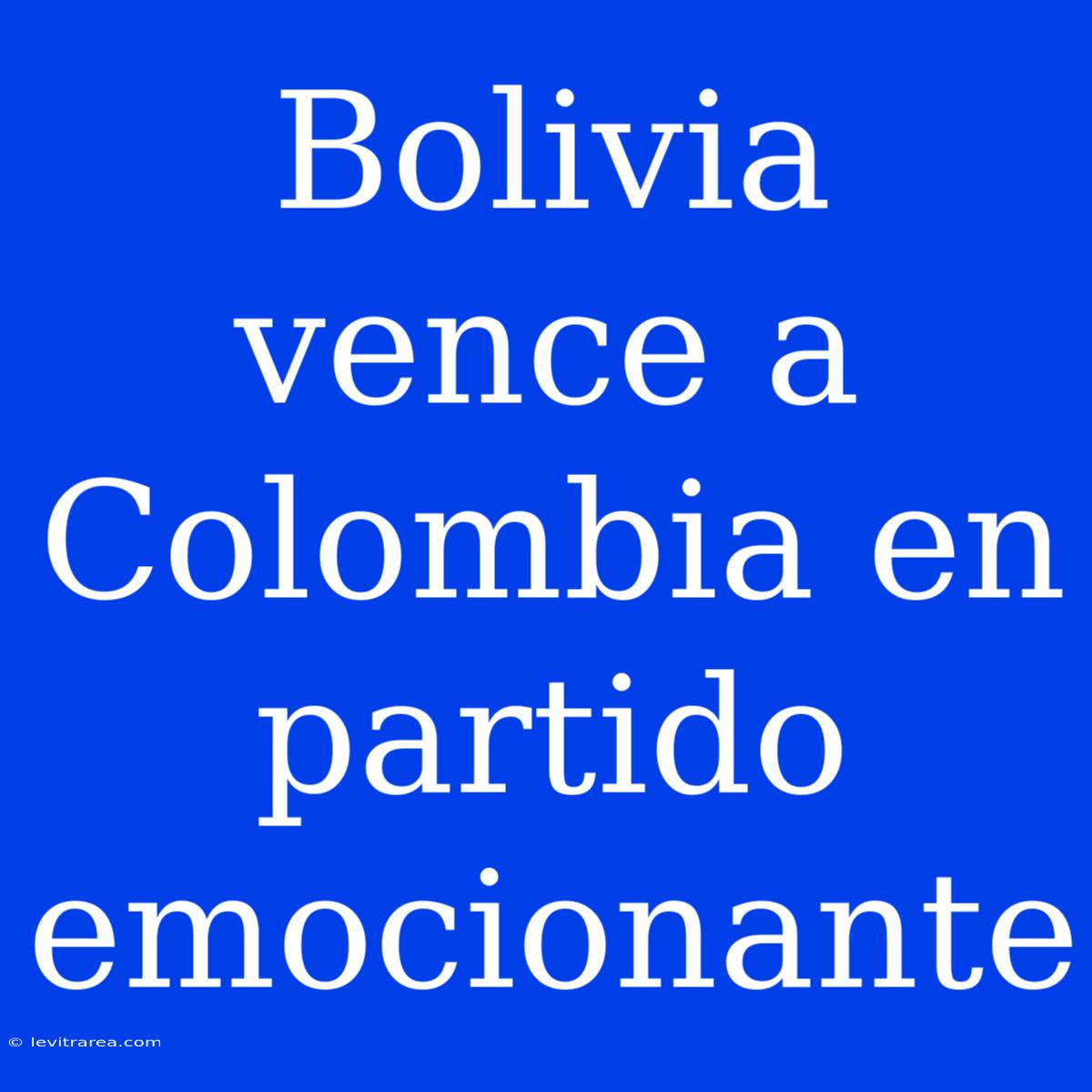 Bolivia Vence A Colombia En Partido Emocionante