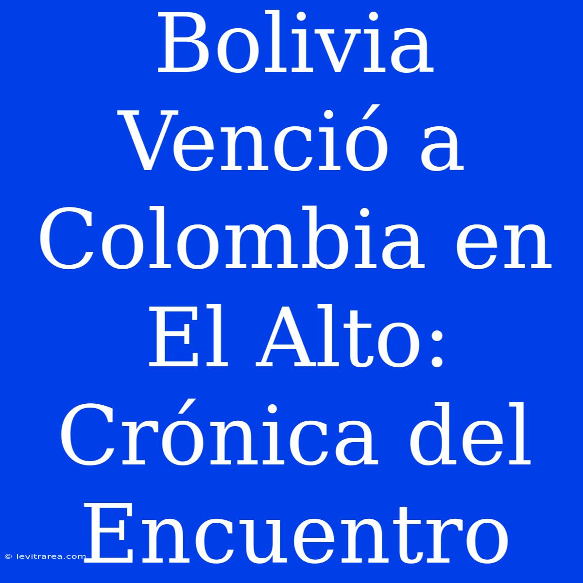 Bolivia Venció A Colombia En El Alto: Crónica Del Encuentro