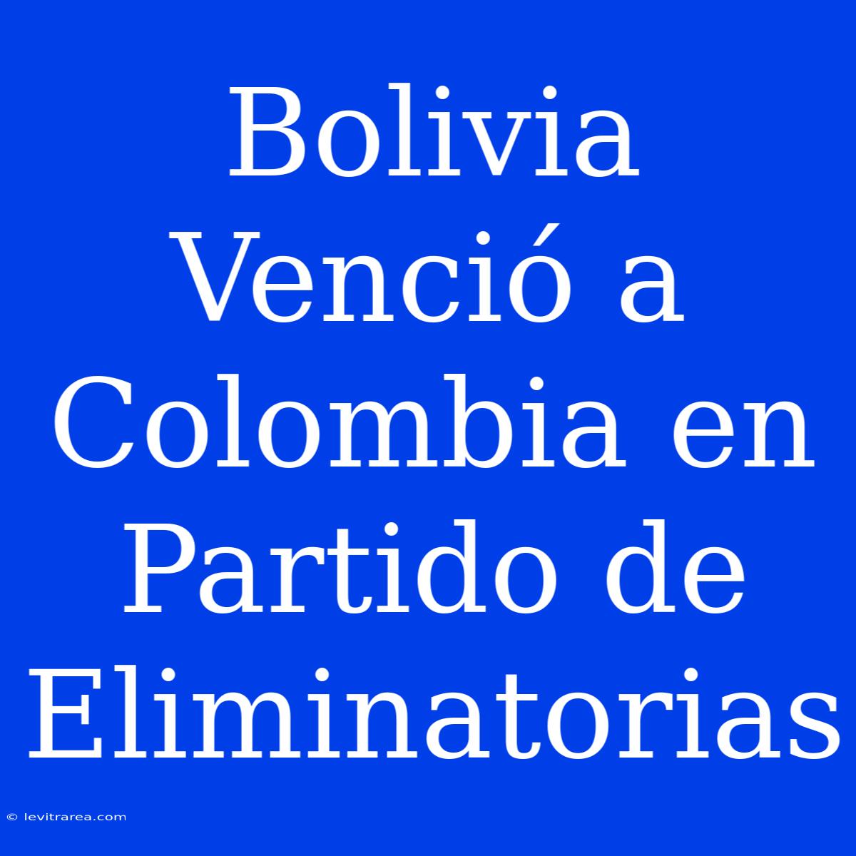 Bolivia Venció A Colombia En Partido De Eliminatorias