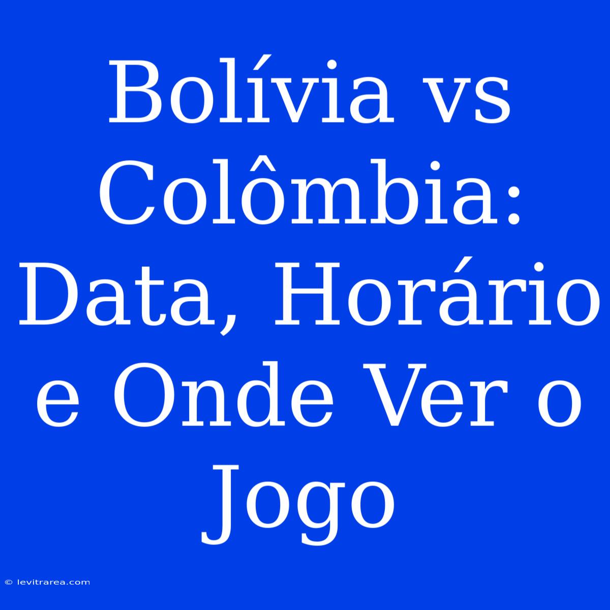 Bolívia Vs Colômbia: Data, Horário E Onde Ver O Jogo