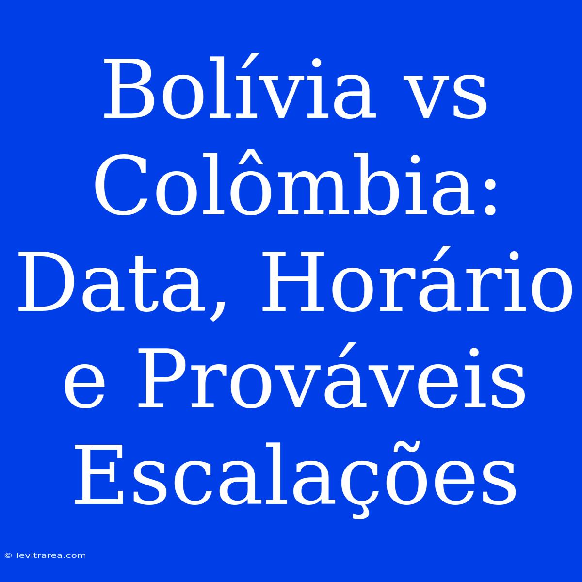 Bolívia Vs Colômbia: Data, Horário E Prováveis Escalações