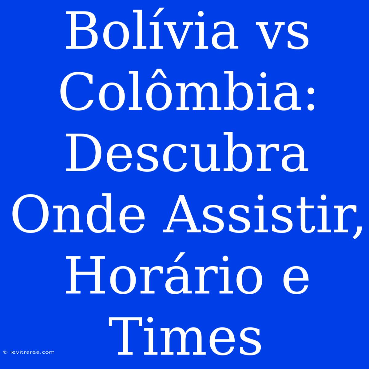 Bolívia Vs Colômbia: Descubra Onde Assistir, Horário E Times 