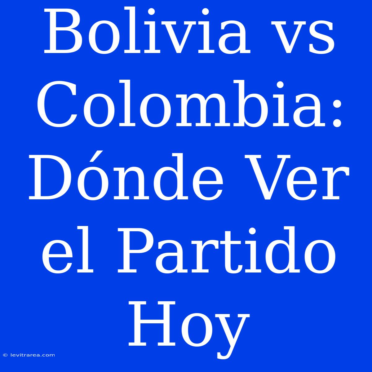 Bolivia Vs Colombia: Dónde Ver El Partido Hoy