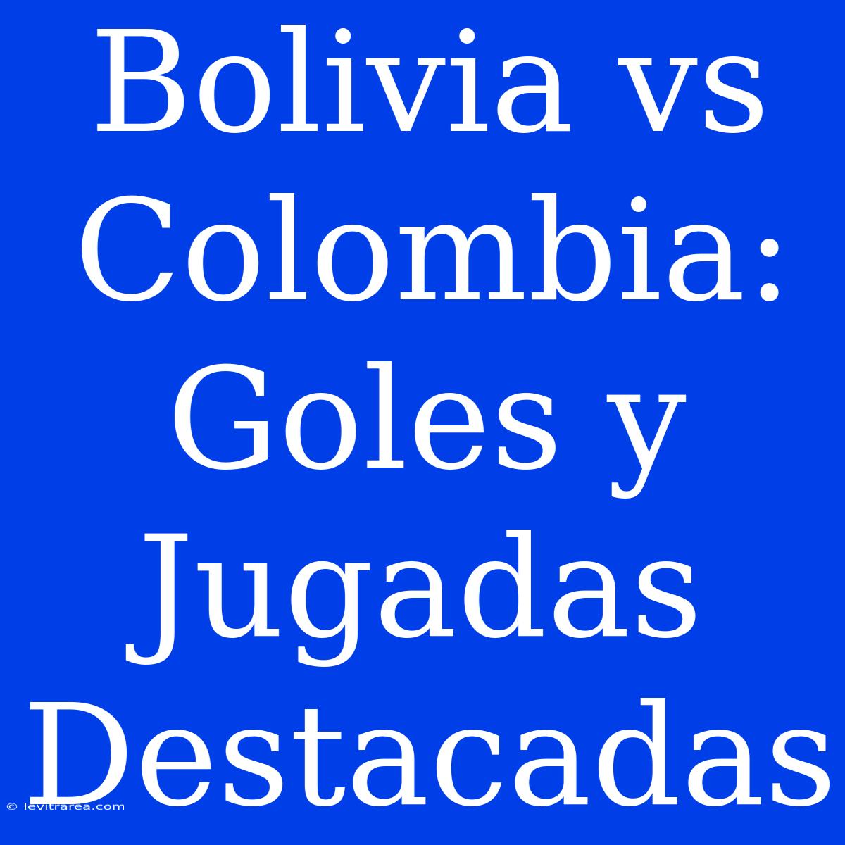 Bolivia Vs Colombia: Goles Y Jugadas Destacadas