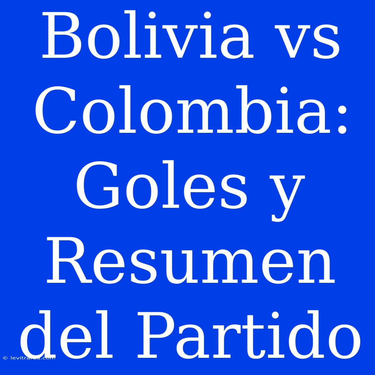 Bolivia Vs Colombia: Goles Y Resumen Del Partido