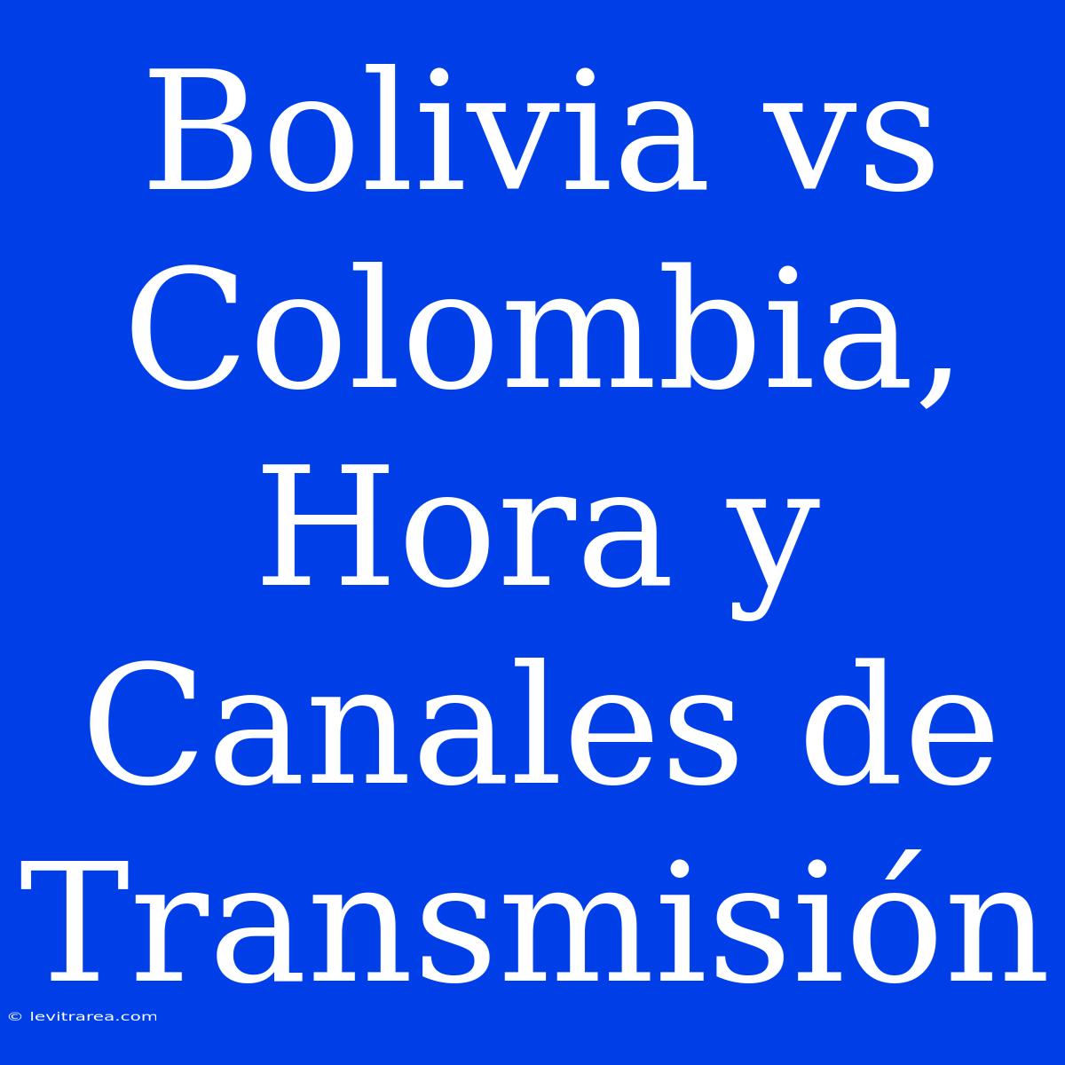 Bolivia Vs Colombia, Hora Y Canales De Transmisión