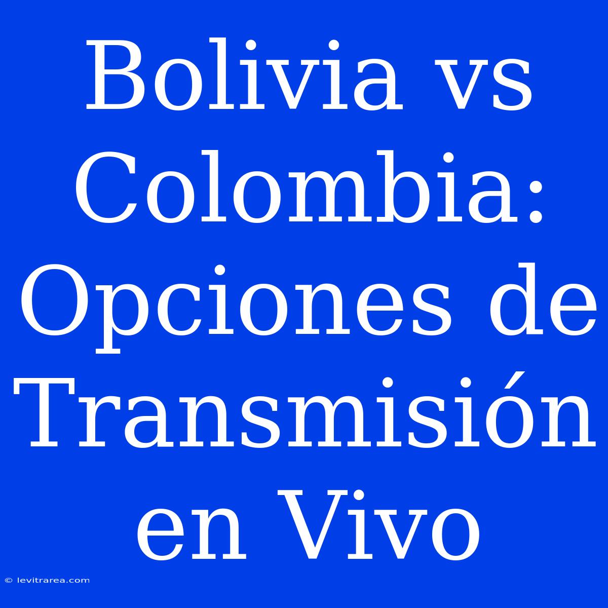 Bolivia Vs Colombia: Opciones De Transmisión En Vivo 