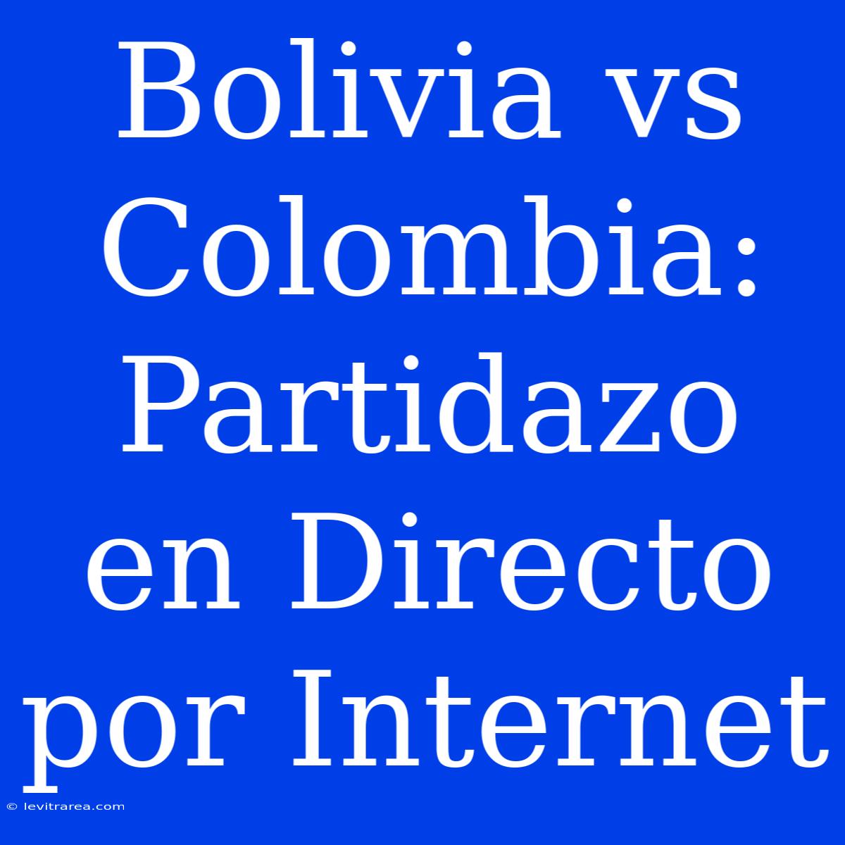 Bolivia Vs Colombia: Partidazo En Directo Por Internet