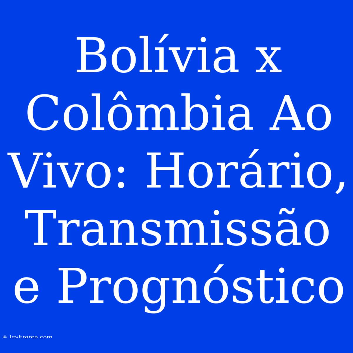 Bolívia X Colômbia Ao Vivo: Horário, Transmissão E Prognóstico