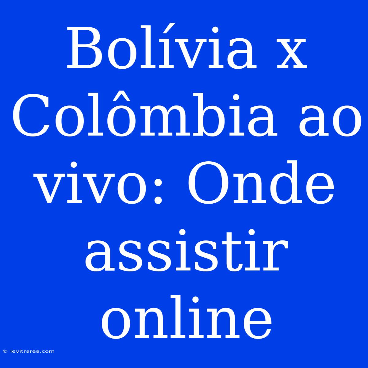 Bolívia X Colômbia Ao Vivo: Onde Assistir Online