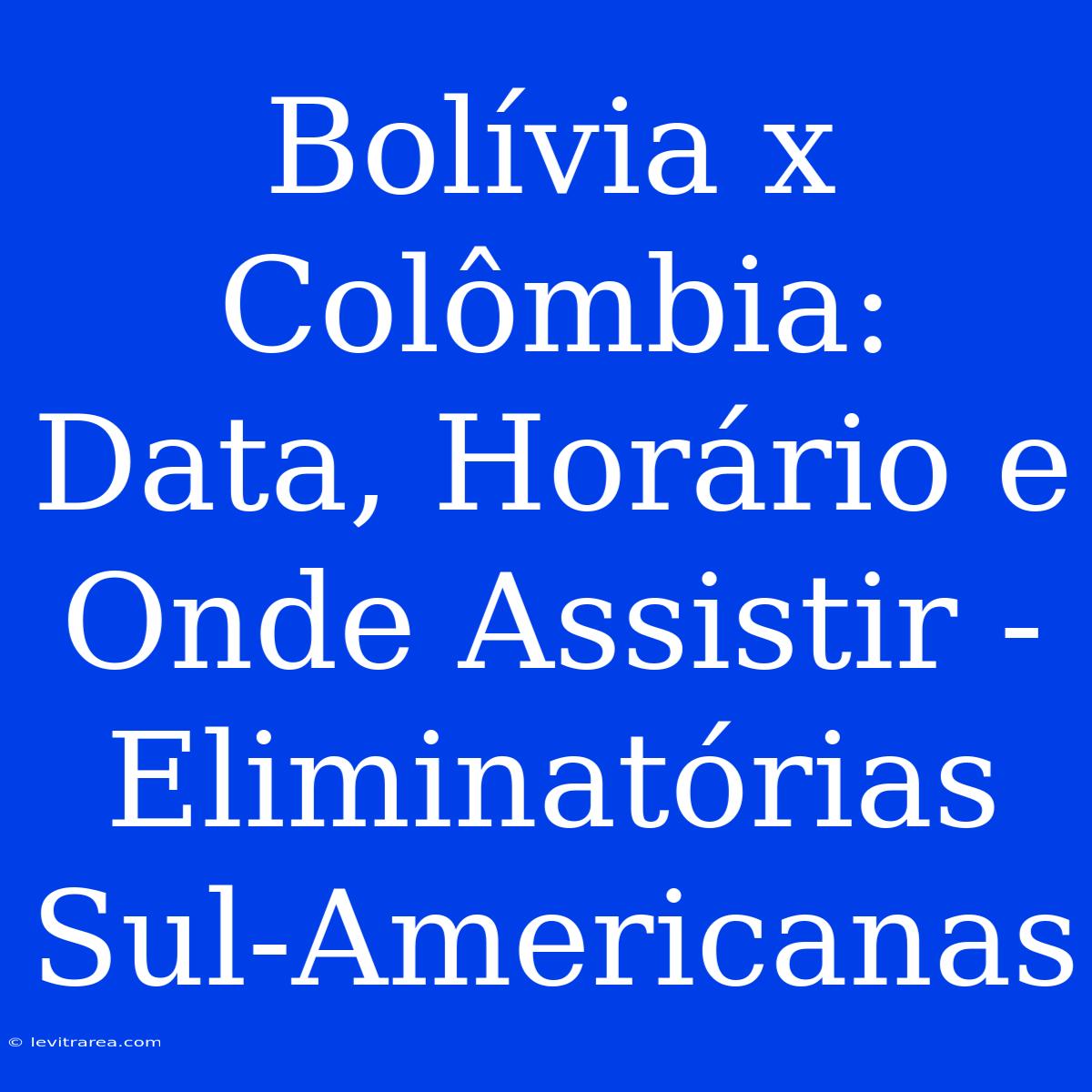 Bolívia X Colômbia: Data, Horário E Onde Assistir - Eliminatórias Sul-Americanas